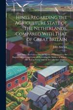 Hints Regarding the Agriculture State of the Netherlands, Compared With That of Great Britain: And Some Obsevations On the Means of Diminishing the Expense of Growing Corn; of Preventing the Mildew in Wheat, the Rot in Sheep, and the Introduction of Other