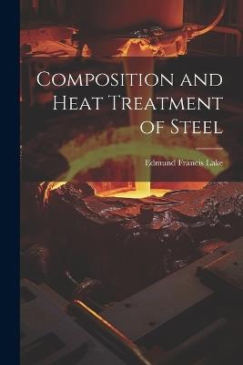 Composition and Heat Treatment of Steel - Edmund Francis Lake - cover