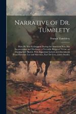 Narrative of Dr. Tumblety: How He Was Kidnapped During the American War, His Incarceration and Discharge. a Veritable Reign of Terror. an Exciting Life Sketch, With Important Letters and Documents From Generals Lee and Sherman, Earl De Grey, Lords Stanley