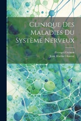 Clinique Des Maladies Du Système Nerveux - Jean Martin Charcot,Georges Guinon - cover