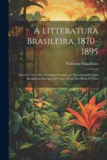 A Litteratura Brasileira, 1870-1895: Noticia Critica Dos Principaes Escriptores, Documentada Com Escolhidos Excerptos De Suas Obras, Em Prosa E Verso