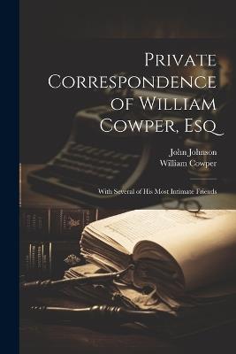 Private Correspondence of William Cowper, Esq: With Several of His Most Intimate Friends - William Cowper,John Johnson - cover