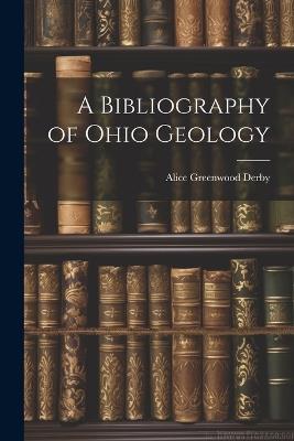 A Bibliography of Ohio Geology - Alice Greenwood Derby - cover
