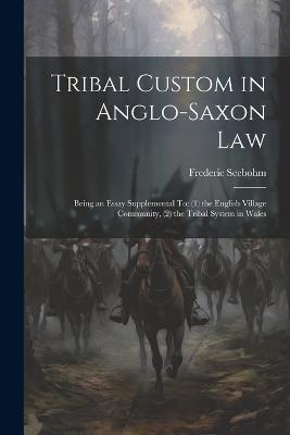 Tribal Custom in Anglo-Saxon Law: Being an Essay Supplemental To: (1) the English Village Community, (2) the Tribal System in Wales - Frederic Seebohm - cover