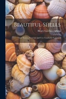 Beautiful Shells: Their Nature, Structure and Uses Familiarly Explained - Henry Gardiner Adams - cover