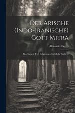 Der Arische (Indo-Iranische) Gott Mitra: Eine Sprach- Und Religionsgeschichtliche Studie ...