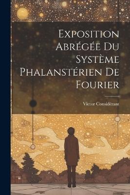 Exposition Abrégée Du Système Phalanstérien De Fourier - Victor Considérant - cover