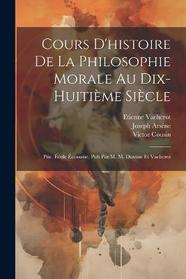 Cours D'histoire De La Philosophie Morale Au Dix-Huitième Siècle: Ptie. École Écossaise, Pub Par M. M. Danton Et Vacherot - Victor Cousin,Etienne Vacherot,Joseph Arséne - cover