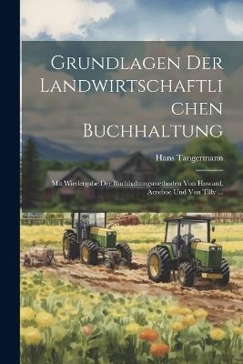 Grundlagen Der Landwirtschaftlichen Buchhaltung: Mit Wiedergabe Der Buchhaltungsmethoden Von Howard, Aereboe Und Von Tilly ... - Hans Tangermann - cover