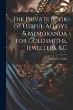 The Private Book of Useful Alloys & Memoranda for Goldsmiths, Jewellers, &c