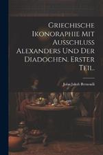 Griechische Ikonoraphie mit Ausschluss Alexanders und der Diadochen. Erster Teil.