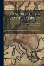 Geschichte Der Stadt Pressburg: Beilagen Zur Geschichte Pressburgs in Der Zeit Von 1300-1526