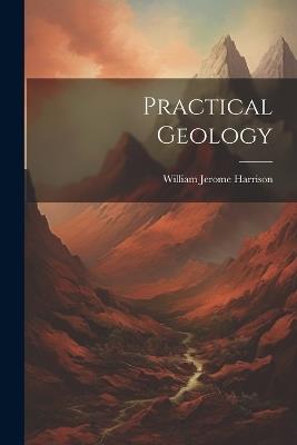 Practical Geology - William Jerome Harrison - cover