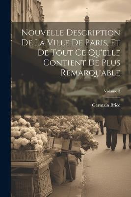 Nouvelle Description De La Ville De Paris, Et De Tout Ce Qu'elle Contient De Plus Remarquable; Volume 3 - Germain Brice - cover