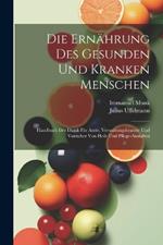 Die Ernährung Des Gesunden Und Kranken Menschen: Handbuch Der Diätik Für Arzte, Verwaltungsbeamte Und Vorsteher Von Heil- Und Pflege-Anstalten