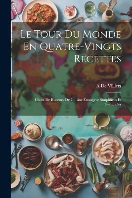 Le Tour Du Monde En Quatre-Vingts Recettes: Choix De Recettes De Cuisine Étrangère Simplifiées Et Francisées - A De Villiers - cover