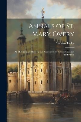 Annals of St. Mary Overy: An Historical and Descriptive Account of St. Saviour's Church and Parish - William Taylor - cover