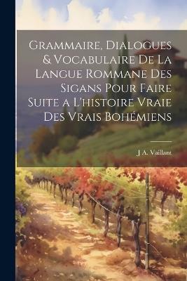 Grammaire, Dialogues & Vocabulaire De La Langue Rommane Des Sigans Pour Faire Suite a L'histoire Vraie Des Vrais Bohémiens - J A Vaillant - cover