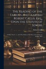 The Reading of the Famous and Learned Robert Callis, Esq., Upon the Statute of Sewers: 23 Hen. Viii. C. 5., As It Was Delivered by Him at Gray's Inn, in August, 1622