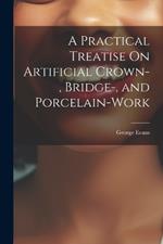 A Practical Treatise On Artificial Crown-, Bridge-, and Porcelain-Work