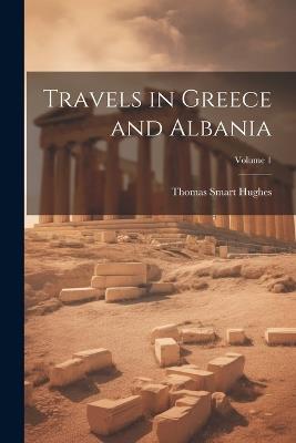 Travels in Greece and Albania; Volume 1 - Thomas Smart Hughes - cover