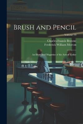 Brush and Pencil: An Illustrated Magazine of the Arts of Today; Volume 10 - Frederick William Morton,Charles Francis Browne - cover