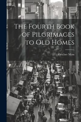 The Fourth Book of Pilgrimages to Old Homes - Fletcher Moss - cover