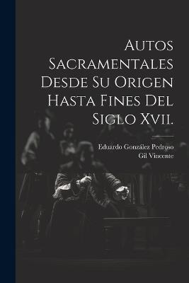 Autos Sacramentales Desde Su Origen Hasta Fines Del Siglo Xvii. - Eduardo González Pedroso,Gil Vincente - cover