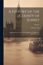 A History of the County of Surrey: Comprising Every Object of Topographical, Geological, Or Historical Interest; Volume 1