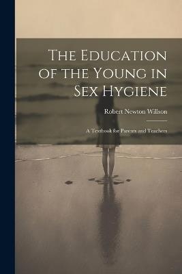 The Education of the Young in Sex Hygiene: A Textbook for Parents and Teachers - Robert Newton Willson - cover