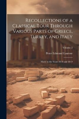 Recollections of a Classical Tour Through Various Parts of Greece, Turkey, and Italy: Made in the Years 1818 and 1819; Volume 2 - Peter Edmund Laurent - cover