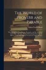 The World of Proverb and Parable: With Illustrations From History, Biography, and the Anecdotal Table-Talk of All Ages. With an Introductory Essay On the Historic Unity of the Popular Proverb and Tale in All Ages