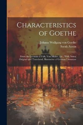 Characteristics of Goethe: From the German of Falk, Von Müller, Etc., With Notes, Original and Translated, Illustrative of German Literature - Johann Wolfgang Von Goethe,Sarah Austin - cover