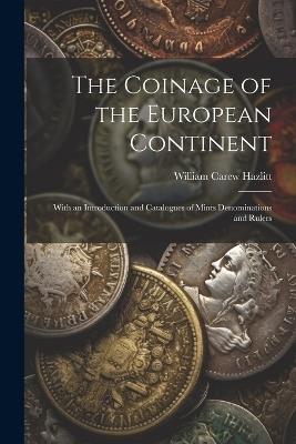The Coinage of the European Continent: With an Introduction and Catalogues of Mints Denominations and Rulers - William Carew Hazlitt - cover