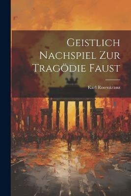 Geistlich Nachspiel zur Tragödie Faust - Karl Rosenkranz - cover