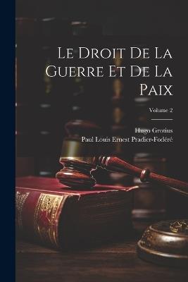 Le Droit De La Guerre Et De La Paix; Volume 2 - Hugo Grotius,Paul Louis Ernest Pradier-Fodéré - cover