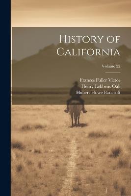 History of California; Volume 22 - Hubert Howe Bancroft,Frances Fuller Victor,Henry Lebbeus Oak - cover