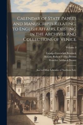 Calendar of State Papers and Manuscripts Relating, to English Affairs, Existing in the Archives and Collections of Venice: And in Other Libraries of Northern Italy; Volume 9 - Rawdon Lubbock Brown,George Cavendish Bentinck,Horatio Robert Forbes Brown - cover