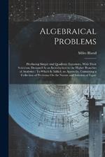 Algebraical Problems: Producing Simple and Quadratic Equations, With Their Solutions, Designed As an Introduction to the Higher Branches of Analytics: To Which Is Added, an Appendix, Containing a Collection of Problems On the Nature and Solution of Equat