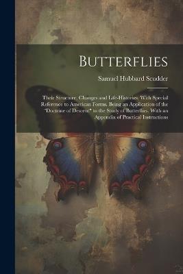 Butterflies: Their Structure, Changes and Life-Histories, With Special Reference to American Forms. Being an Application of the "Doctrine of Descent" to the Study of Butterflies. With an Appendix of Practical Instructions - Samuel Hubbard Scudder - cover