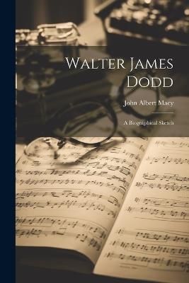 Walter James Dodd: A Biographical Sketch - John Albert Macy - cover