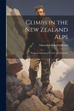 Climbs in the New Zealand Alps: Being an Account of Travel and Discovery