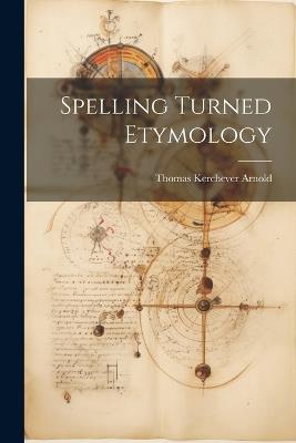 Spelling Turned Etymology - Thomas Kerchever Arnold - cover