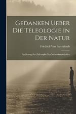 Gedanken Ueber Die Teleologie in Der Natur: Ein Beitrag Zur Philosophie Der Naturwissenschaften