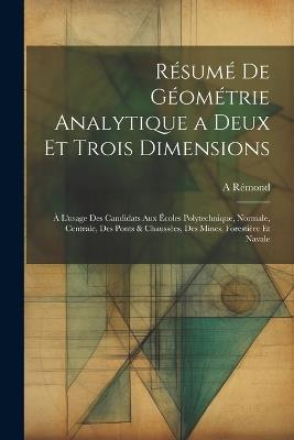 Résumé De Géométrie Analytique a Deux Et Trois Dimensions: À L'usage Des Candidats Aux Écoles Polytechnique, Normale, Centrale, Des Ponts & Chaussées, Des Mines, Forestière Et Navale - A Rémond - cover