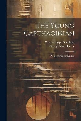 The Young Carthaginian: Or, a Struggle for Empire - George Alfred Henty,Charles Joseph Staniland - cover