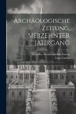 Archäologische Zeitung, SIEBZEHNTER JAHRGANG - Ernst Curtius - cover