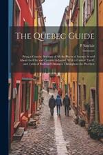 The Quebec Guide: Being a Concise Account of All the Places of Interest in and About the City and Country Adjacent, With a Carters' Tariff, and Table of Railroad Distances Throughout the Province