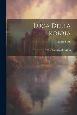 Luca Della Robbia: With Other Italian Sculptors - Leader Scott - cover