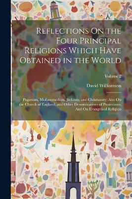 Reflections On the Four Principal Religions Which Have Obtained in the World: Paganism, Mohammedism, Judaism, and Christianity; Also On the Church of England, and Other Denominations of Protestants: And On Evangelical Religion; Volume 2 - David Williamson - cover
